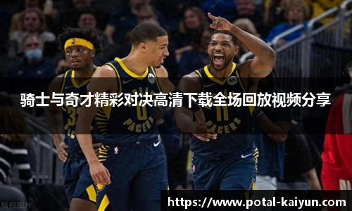 骑士与奇才精彩对决高清下载全场回放视频分享
