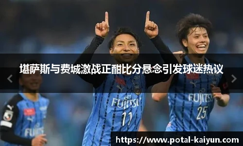 堪萨斯与费城激战正酣比分悬念引发球迷热议