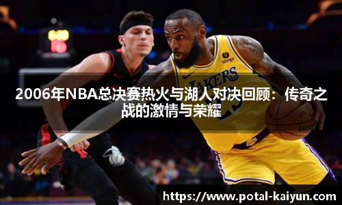 2006年NBA总决赛热火与湖人对决回顾：传奇之战的激情与荣耀