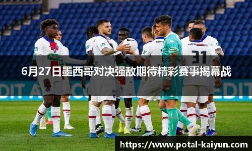 6月27日墨西哥对决强敌期待精彩赛事揭幕战