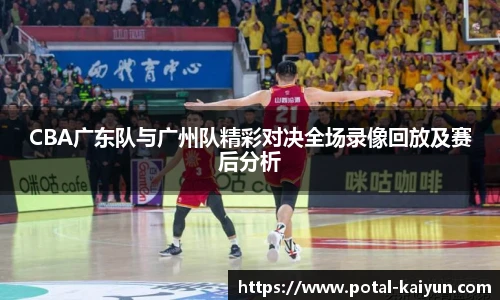 CBA广东队与广州队精彩对决全场录像回放及赛后分析