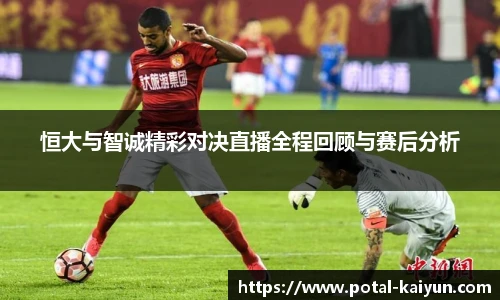 恒大与智诚精彩对决直播全程回顾与赛后分析