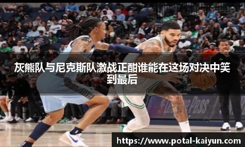 灰熊队与尼克斯队激战正酣谁能在这场对决中笑到最后