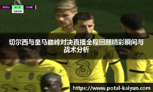 切尔西与皇马巅峰对决直播全程回顾精彩瞬间与战术分析