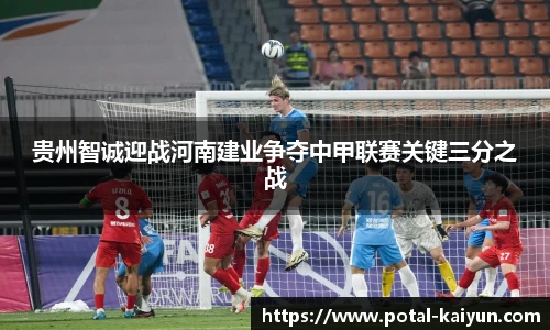 贵州智诚迎战河南建业争夺中甲联赛关键三分之战