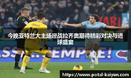 今晚亚特兰大主场迎战拉齐奥期待精彩对决与进球盛宴