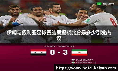 伊朗与叙利亚足球赛结果揭晓比分是多少引发热议