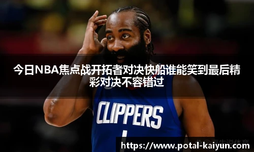 今日NBA焦点战开拓者对决快船谁能笑到最后精彩对决不容错过