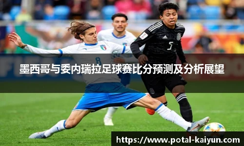 墨西哥与委内瑞拉足球赛比分预测及分析展望