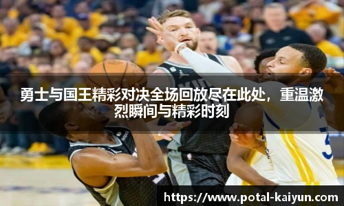 勇士与国王精彩对决全场回放尽在此处，重温激烈瞬间与精彩时刻